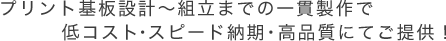 プリント基板設計～組立までの一貫製作で低コスト・スピード納期・高品質にてご提供！